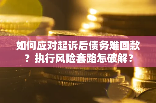 济南如何应对起诉后债务难回款？执行风险套路怎破解？