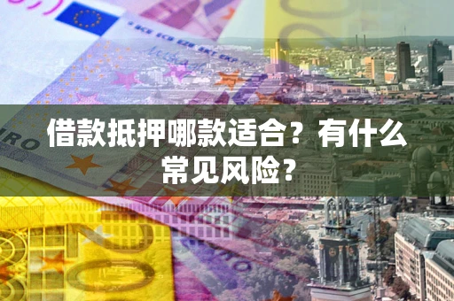 济南借款抵押哪款适合？有什么常见风险？
